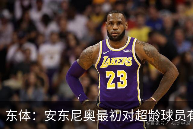 东体：安东尼奥最初对超龄球员有抵触，他从大脚尼奥变身赢球尼奥
